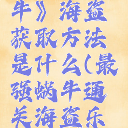 《最强蜗牛》海盗获取方法是什么(最强蜗牛通关海盗乐园)