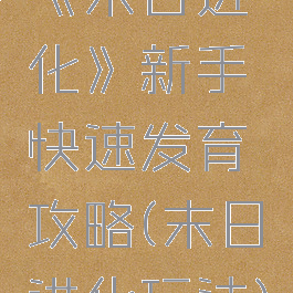 《末日进化》新手快速发育攻略(末日进化玩法)