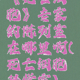 《死亡细胞》专家的陈列室在哪里啊(死亡细胞科学家)