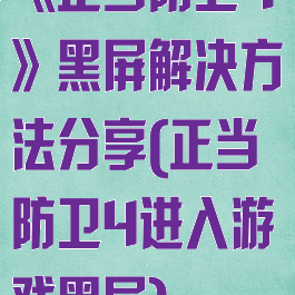 《正当防卫4》黑屏解决方法分享(正当防卫4进入游戏黑屏)