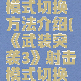 《武装突袭3》射击模式切换方法介绍(《武装突袭3》射击模式切换方法介绍视频)