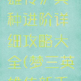 《梦三英雄传》兵种进阶详细攻略大全(梦三英雄传新手攻略)