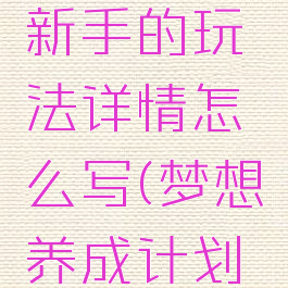 《梦想养成计划》新手的玩法详情怎么写(梦想养成计划是什么游戏)