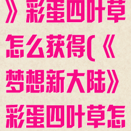 《梦想新大陆》彩蛋四叶草怎么获得(《梦想新大陆》彩蛋四叶草怎么获得的)