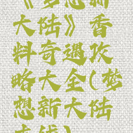 《梦想新大陆》香料奇遇攻略大全(梦想新大陆支线)