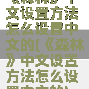 《森林》中文设置方法怎么设置中文的(《森林》中文设置方法怎么设置中文的)