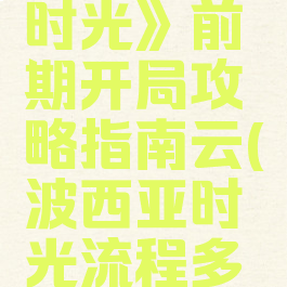 《波西亚时光》前期开局攻略指南云(波西亚时光流程多长)