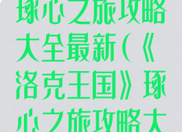 《洛克王国》琢心之旅攻略大全最新(《洛克王国》琢心之旅攻略大全最新版本)