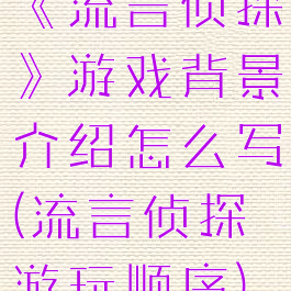 《流言侦探》游戏背景介绍怎么写(流言侦探游玩顺序)