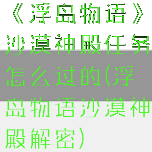 《浮岛物语》沙漠神殿任务怎么过的(浮岛物语沙漠神殿解密)