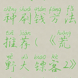 《荒野大镖客2》线上模式四种刷钱方法推荐(《荒野大镖客2》线上模式四种刷钱方法推荐下载)