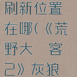 《荒野大镖客2》灰狼及森林狼刷新位置在哪(《荒野大镖客2》灰狼及森林狼刷新位置在哪)