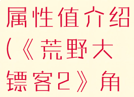 《荒野大镖客2》角色属性值介绍(《荒野大镖客2》角色属性值介绍)