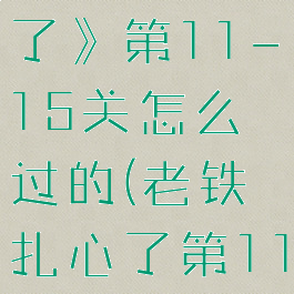 《老铁扎心了》第11-15关怎么过的(老铁扎心了第11关攻略)
