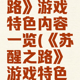 《苏醒之路》游戏特色内容一览(《苏醒之路》游戏特色内容一览)