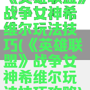 《英雄联盟》战争女神希维尔玩法技巧(《英雄联盟》战争女神希维尔玩法技巧攻略)