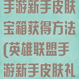 《英雄联盟》手游新手皮肤宝箱获得方法(英雄联盟手游新手皮肤礼包)