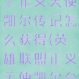 《英雄联盟》正义天使凯尔传记怎么获得(英雄联盟正义天使凯尔台词)