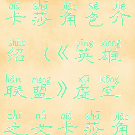 《英雄联盟》虚空之女卡莎角色介绍(《英雄联盟》虚空之女卡莎角色介绍大全)