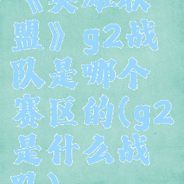 《英雄联盟》g2战队是哪个赛区的(g2是什么战队)