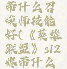 《英雄联盟》s12烬带什么召唤师技能好(《英雄联盟》s12烬带什么召唤师技能好用)