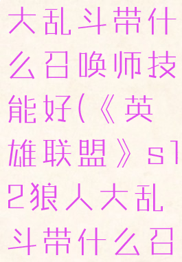 《英雄联盟》s12狼人大乱斗带什么召唤师技能好(《英雄联盟》s12狼人大乱斗带什么召唤师技能好用)