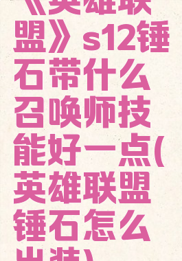 《英雄联盟》s12锤石带什么召唤师技能好一点(英雄联盟锤石怎么出装)
