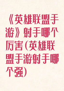 《英雄联盟手游》射手哪个厉害(英雄联盟手游射手哪个强)