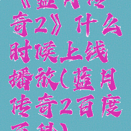《蓝月传奇2》什么时候上线播放(蓝月传奇2百度百科)