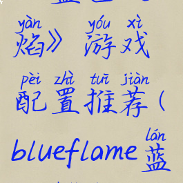 《蓝色火焰》游戏配置推荐(blueflame蓝色火焰)