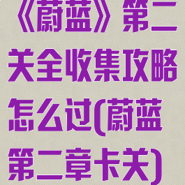 《蔚蓝》第二关全收集攻略怎么过(蔚蓝第二章卡关)