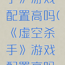 《虚空杀手》游戏配置高吗(《虚空杀手》游戏配置高吗知乎)