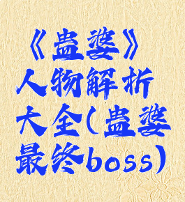 《蛊婆》人物解析大全(蛊婆最终boss)