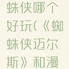 《蜘蛛侠迈尔斯》和漫威蜘蛛侠哪个好玩(《蜘蛛侠迈尔斯》和漫威蜘蛛侠哪个好玩些)