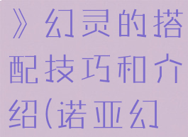 《诺亚之心》幻灵的搭配技巧和介绍(诺亚幻想战损)