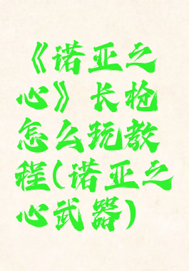 《诺亚之心》长枪怎么玩教程(诺亚之心武器)