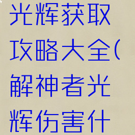 《解神者》光辉获取攻略大全(解神者光辉伤害什么意思)