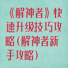 《解神者》快速升级技巧攻略(解神者新手攻略)