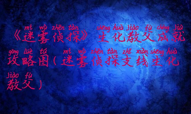 《迷雾侦探》生化教父成就攻略图(迷雾侦探支线生化教父)