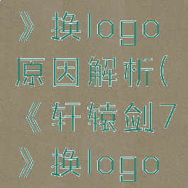 《轩辕剑7》换logo原因解析(《轩辕剑7》换logo原因解析)