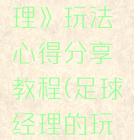 《足球经理》玩法心得分享教程(足球经理的玩法)