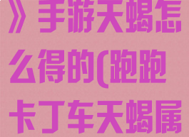 《跑跑卡丁车》手游天蝎怎么得的(跑跑卡丁车天蝎属性加点)