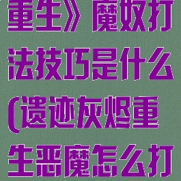 《遗迹:灰烬重生》魔奴打法技巧是什么(遗迹灰烬重生恶魔怎么打)