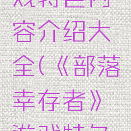 《部落幸存者》游戏特色内容介绍大全(《部落幸存者》游戏特色内容介绍大全)