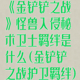 《金铲铲之战》怪兽入侵秘术卫士羁绊是什么(金铲铲之战护卫羁绊)