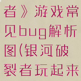 《银河破裂者》游戏常见bug解析图(银河破裂者玩起来这么卡)