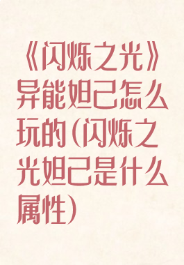 《闪烁之光》异能妲己怎么玩的(闪烁之光妲己是什么属性)