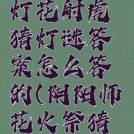 《阴阳师》灯花射虎猜灯谜答案怎么答的(阴阳师花火祭猜灯谜)