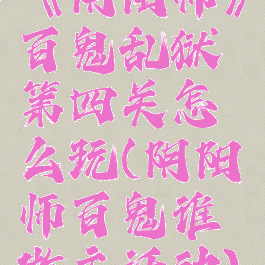 《阴阳师》百鬼乱狱第四关怎么玩(阴阳师百鬼谁做主活动)