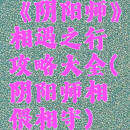 《阴阳师》相遇之行攻略大全(阴阳师相偎相守)